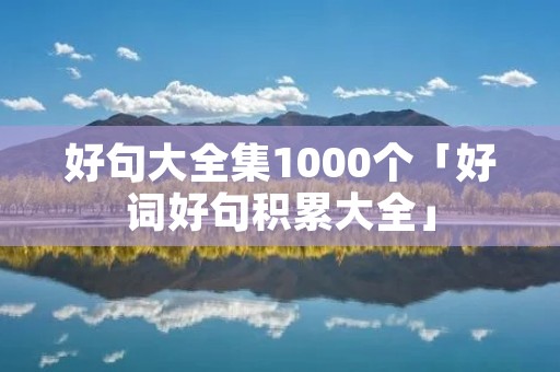 好句大全集1000个「好词好句积累大全」