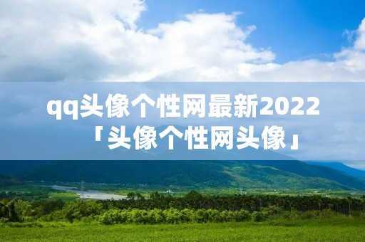 qq头像个性网最新2022「头像个性网头像」