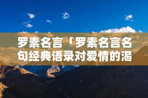 罗素名言「罗素名言名句经典语录对爱情的渴望」