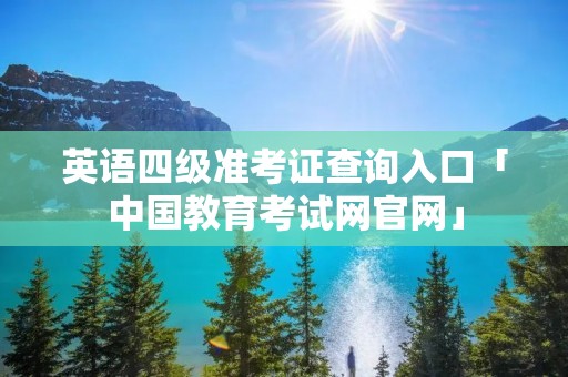 英语四级准考证查询入口「中国教育考试网官网」