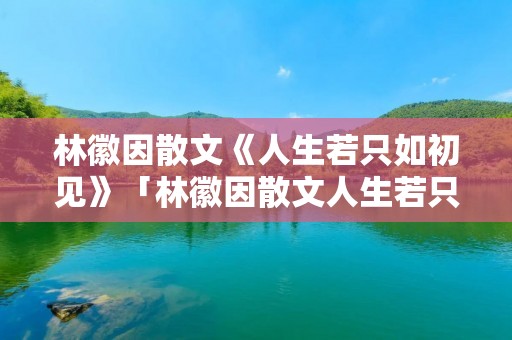 林徽因散文《人生若只如初见》「林徽因散文人生若只如初见摘抄」