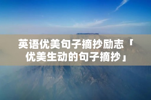 英语优美句子摘抄励志「优美生动的句子摘抄」
