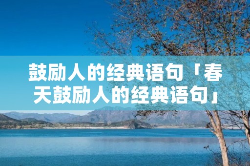 鼓励人的经典语句「春天鼓励人的经典语句」