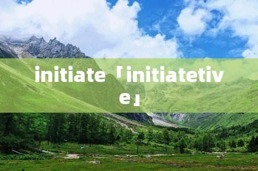 initiate「initiatetive」 initiate「initiatetive」