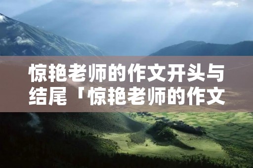 惊艳老师的作文开头与结尾「惊艳老师的作文开头与结尾摘抄」