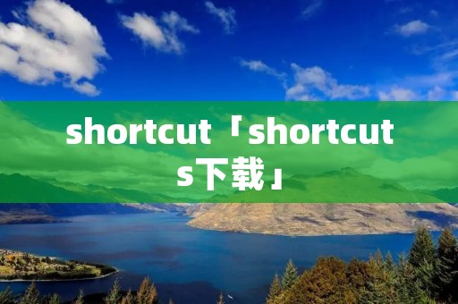 shortcut「shortcuts下载」 shortcut「shortcuts下载」