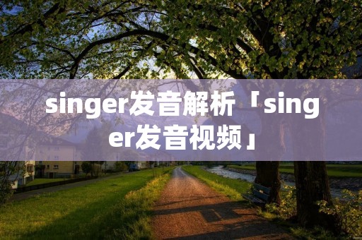 singer发音解析「singer发音视频」 singer发音解析「singer发音视频」