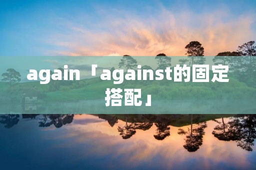again「against的固定搭配」