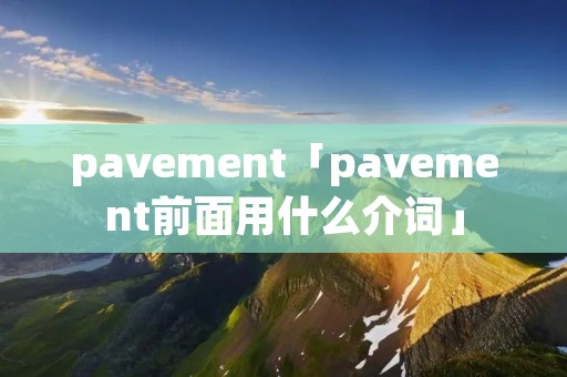 pavement「pavement前面用什么介词」