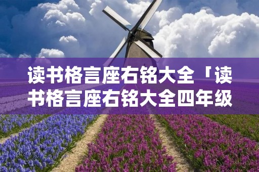 读书格言座右铭大全「读书格言座右铭大全四年级」