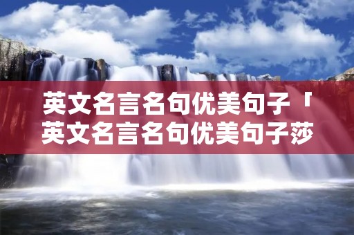 英文名言名句优美句子「英文名言名句优美句子莎士比亚」