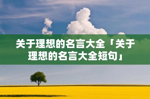 关于理想的名言大全「关于理想的名言大全短句」