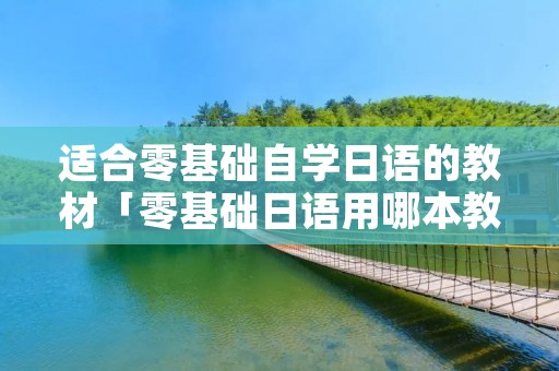 适合零基础自学日语的教材「零基础日语用哪本教材」