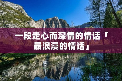一段走心而深情的情话「最浪漫的情话」