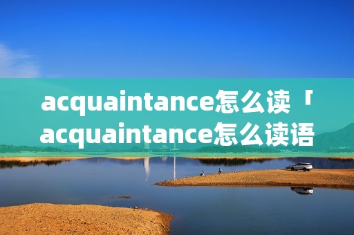 acquaintance怎么读「acquaintance怎么读语音」