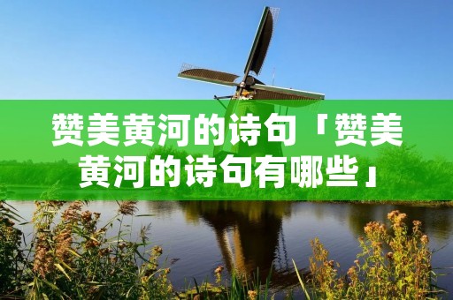 赞美黄河的诗句「赞美黄河的诗句有哪些」