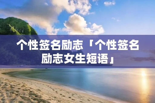 个性签名励志「个性签名励志女生短语」