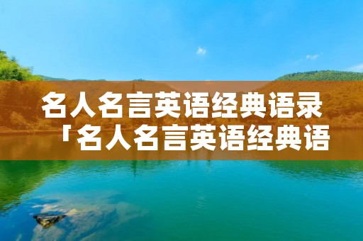 名人名言英语经典语录「名人名言英语经典语录300句」