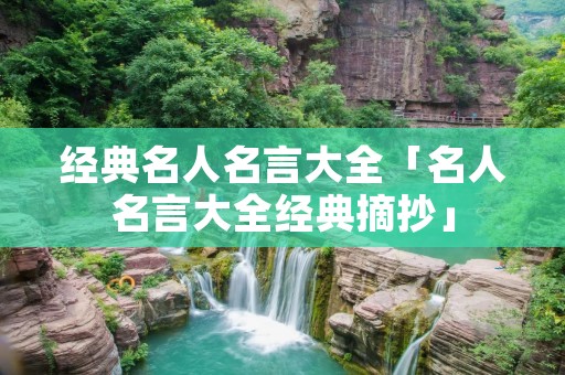 经典名人名言大全「名人名言大全经典摘抄」