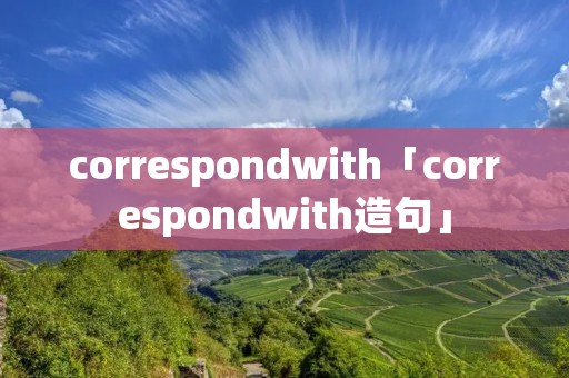 correspondwith「correspondwith造句」 correspondwith「correspondwith造句」