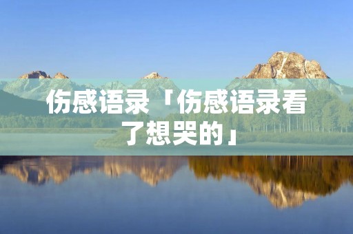 伤感语录「伤感语录看了想哭的」