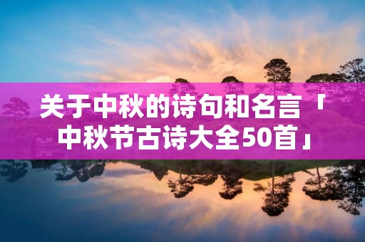 关于中秋的诗句和名言「中秋节古诗大全50首」