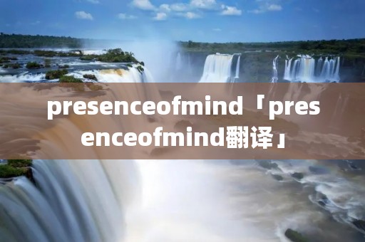 presenceofmind「presenceofmind翻译」