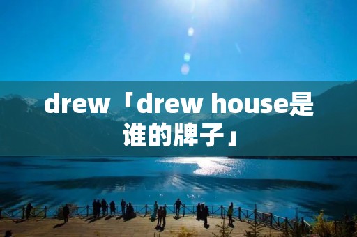 drew「drew house是谁的牌子」