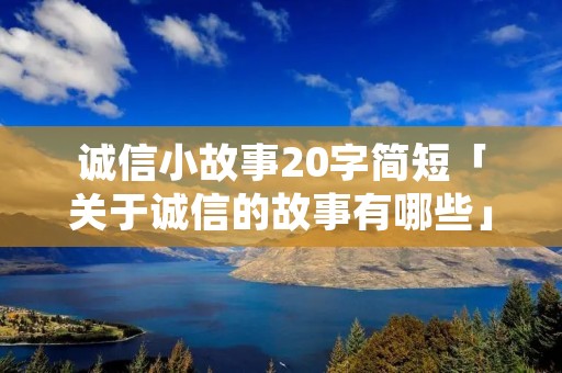诚信小故事20字简短「关于诚信的故事有哪些」