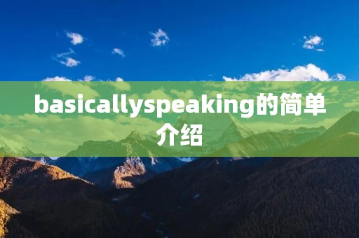 basicallyspeaking的简单介绍 basicallyspeaking的简单介绍