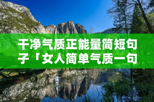 干净气质正能量简短句子「女人简单气质一句话」