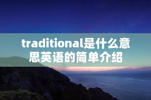 traditional是什么意思英语的简单介绍 traditional是什么意思英语的简单介绍