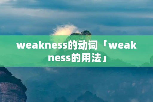 weakness的动词「weakness的用法」
