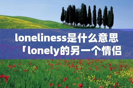 loneliness是什么意思「lonely的另一个情侣名」