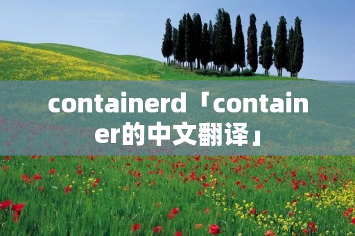 containerd「container的中文翻译」 containerd「container的中文翻译」