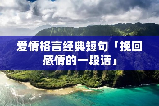 爱情格言经典短句「挽回感情的一段话」