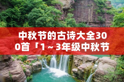 中秋节的古诗大全300首「1～3年级中秋节古诗」
