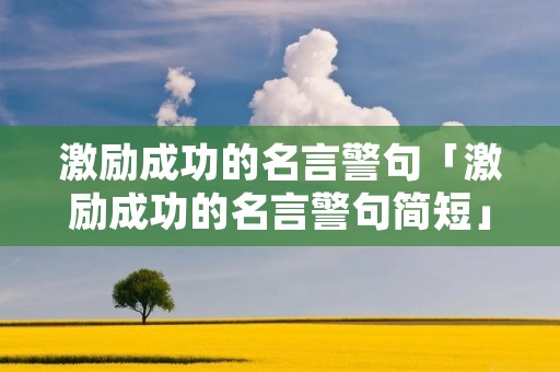 激励成功的名言警句「激励成功的名言警句简短」