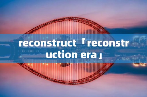reconstruct「reconstruction era」 reconstruct「reconstruction era」