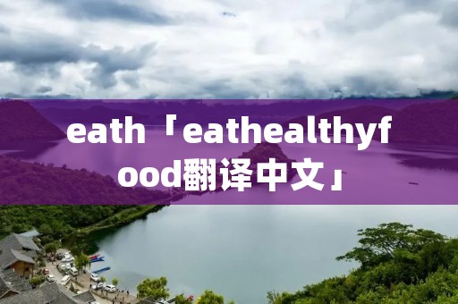 eath「eathealthyfood翻译中文」 eath「eathealthyfood翻译中文」