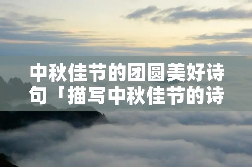 中秋佳节的团圆美好诗句「描写中秋佳节的诗句」