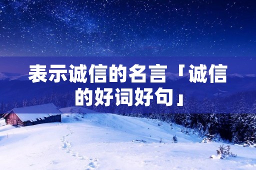 表示诚信的名言「诚信的好词好句」
