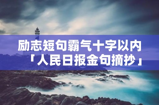 励志短句霸气十字以内「人民日报金句摘抄」