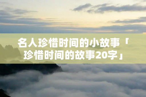 名人珍惜时间的小故事「珍惜时间的故事20字」