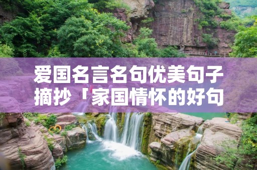 爱国名言名句优美句子摘抄「家国情怀的好句摘抄」