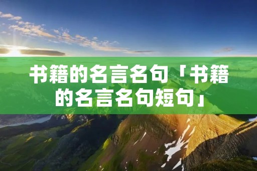 书籍的名言名句「书籍的名言名句短句」 书籍的名言名句「书籍的名言名句短句」