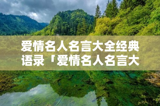 爱情名人名言大全经典语录「爱情名人名言大全经典励志」