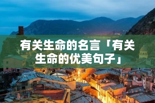 有关生命的名言「有关生命的优美句子」