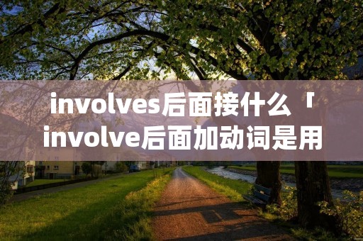 involves后面接什么「involve后面加动词是用doing」