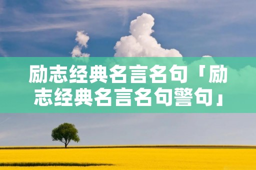 励志经典名言名句「励志经典名言名句警句」